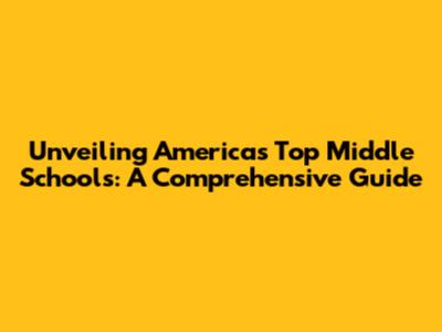 Unveiling America's Top Middle Schools: A Comprehensive Guide