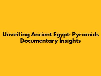 Unveiling Ancient Egypt: Pyramids Documentary Insights