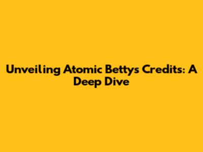 Unveiling Atomic Betty's Credits: A Deep Dive