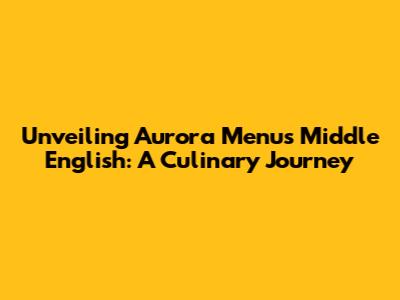 Unveiling Aurora Menu's Middle English: A Culinary Journey