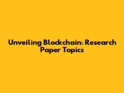 Unveiling Blockchain: Research Paper Topics