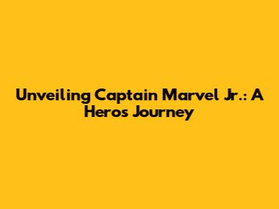 Unveiling Captain Marvel Jr.: A Hero's Journey