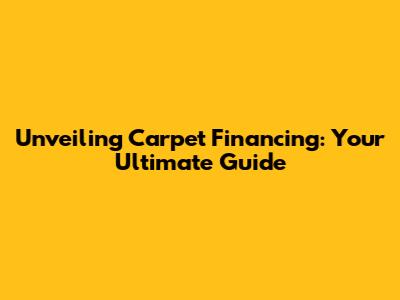 Unveiling Carpet Financing: Your Ultimate Guide