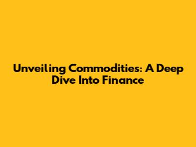 Unveiling Commodities: A Deep Dive Into Finance