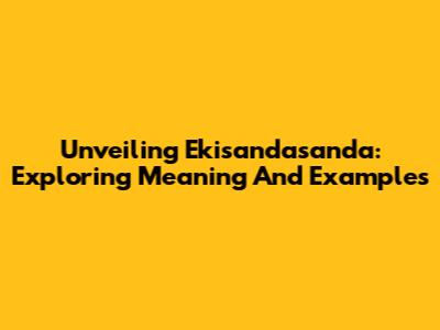 Unveiling Ekisandasanda: Exploring Meaning And Examples