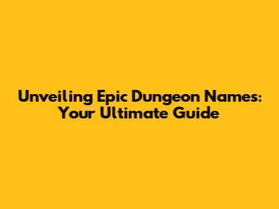 Unveiling Epic Dungeon Names: Your Ultimate Guide