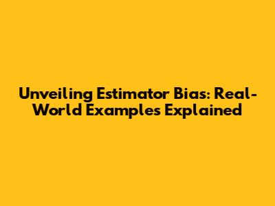 Unveiling Estimator Bias: Real-World Examples Explained