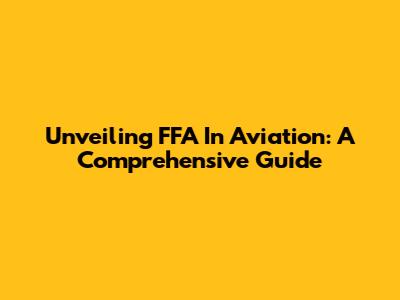 Unveiling FFA In Aviation: A Comprehensive Guide
