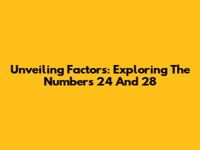 Unveiling Factors: Exploring The Numbers 24 And 28
