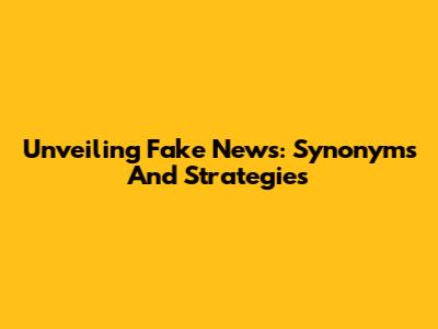 Unveiling Fake News: Synonyms And Strategies