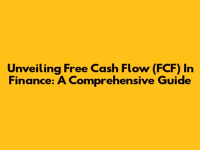 Unveiling Free Cash Flow (FCF) In Finance: A Comprehensive Guide
