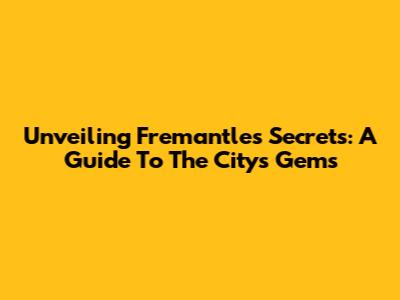 Unveiling Fremantle's Secrets: A Guide To The City's Gems