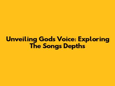 Unveiling God's Voice: Exploring The Song's Depths