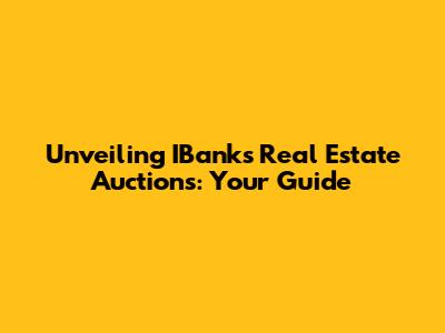 Unveiling IBank's Real Estate Auctions: Your Guide