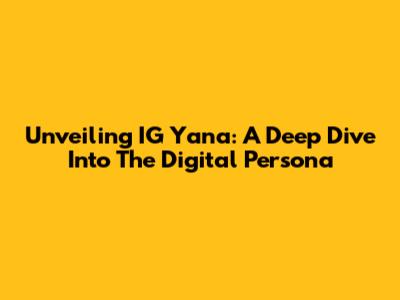 Unveiling IG Yana: A Deep Dive Into The Digital Persona