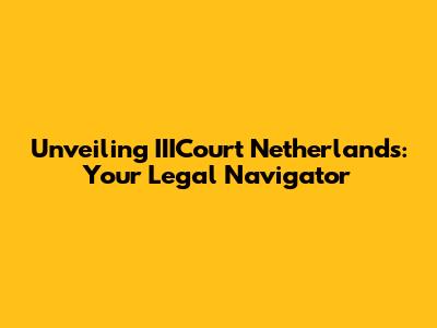 Unveiling IIICourt Netherlands: Your Legal Navigator