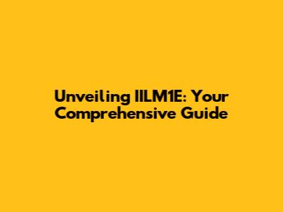Unveiling IILM1E: Your Comprehensive Guide
