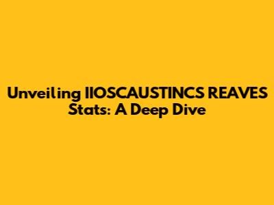Unveiling IIOSCAUSTINCS REAVES' Stats: A Deep Dive