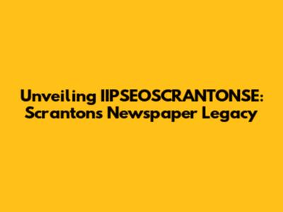 Unveiling IIPSEOSCRANTONSE: Scranton's Newspaper Legacy