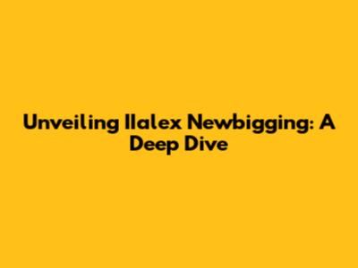 Unveiling IIalex Newbigging: A Deep Dive