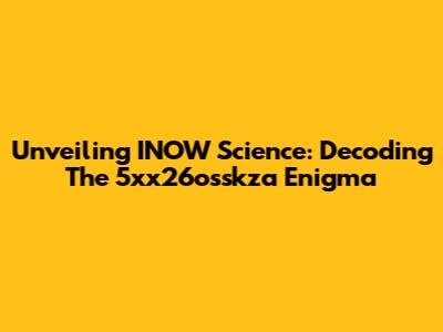 Unveiling INOW Science: Decoding The 5xx26osskza Enigma