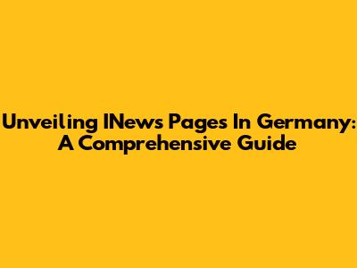 Unveiling INews Pages In Germany: A Comprehensive Guide