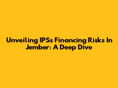 Unveiling IPS's Financing Risks In Jember: A Deep Dive