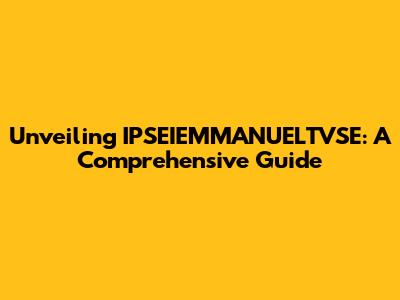 Unveiling IPSEIEMMANUELTVSE: A Comprehensive Guide