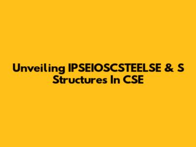 Unveiling IPSEIOSCSTEELSE & S Structures In CSE