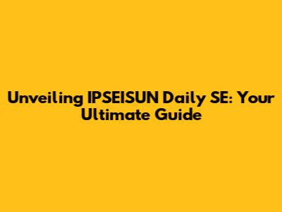 Unveiling IPSEISUN Daily SE: Your Ultimate Guide