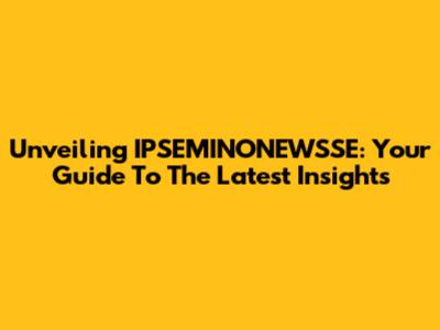 Unveiling IPSEMINONEWSSE: Your Guide To The Latest Insights
