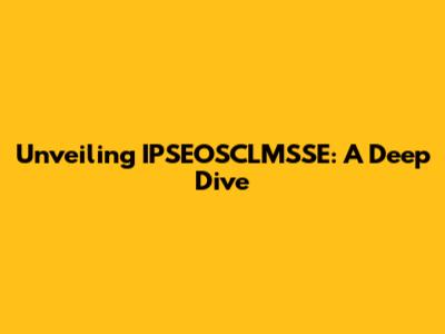 Unveiling IPSEOSCLMSSE: A Deep Dive