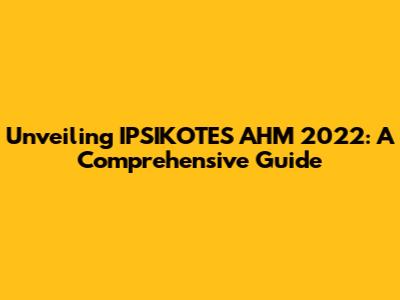 Unveiling IPSIKOTES AHM 2022: A Comprehensive Guide