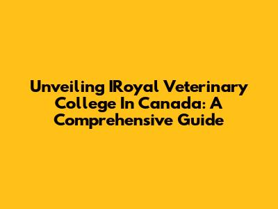 Unveiling IRoyal Veterinary College In Canada: A Comprehensive Guide