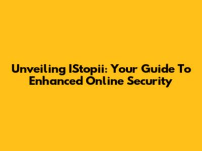 Unveiling IStopii: Your Guide To Enhanced Online Security