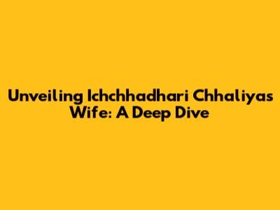 Unveiling Ichchhadhari Chhaliya's Wife: A Deep Dive