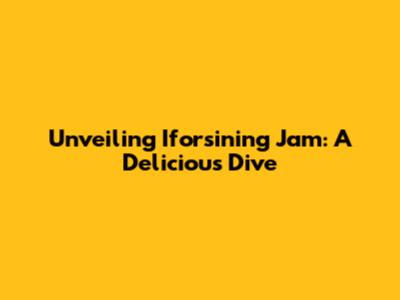 Unveiling Iforsining Jam: A Delicious Dive