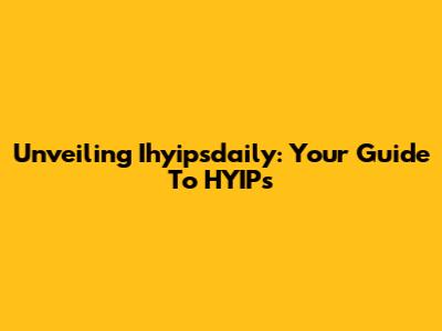 Unveiling Ihyipsdaily: Your Guide To HYIPs