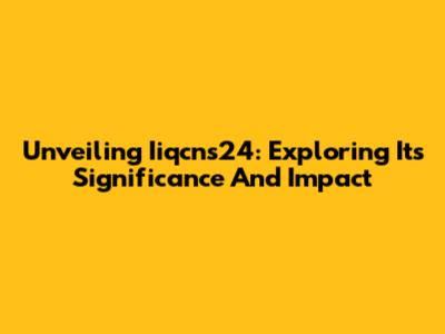 Unveiling Iiqcns24: Exploring Its Significance And Impact