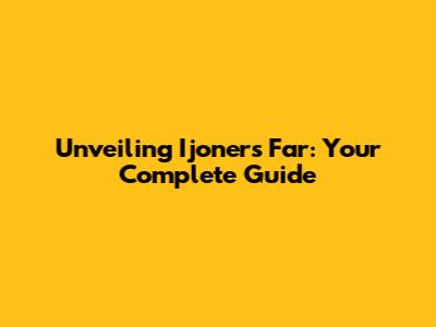 Unveiling Ijoners Far: Your Complete Guide