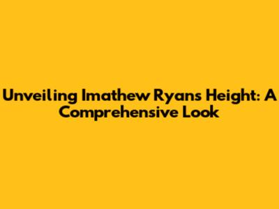 Unveiling Imathew Ryan's Height: A Comprehensive Look