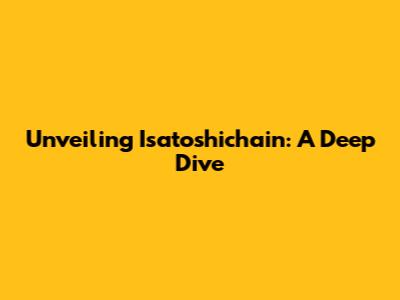 Unveiling Isatoshichain: A Deep Dive