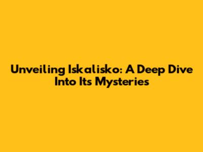 Unveiling Iskalisko: A Deep Dive Into Its Mysteries