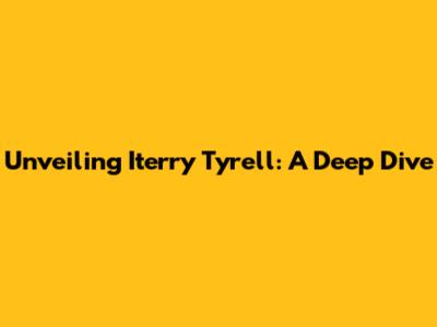 Unveiling Iterry Tyrell: A Deep Dive