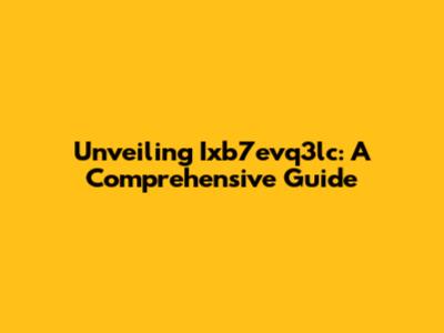 Unveiling Ixb7evq3lc: A Comprehensive Guide