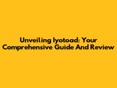 Unveiling Iyotoad: Your Comprehensive Guide And Review