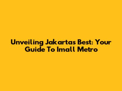 Unveiling Jakarta's Best: Your Guide To Imall Metro
