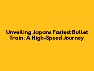Unveiling Japan's Fastest Bullet Train: A High-Speed Journey