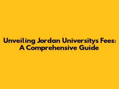 Unveiling Jordan University's Fees: A Comprehensive Guide