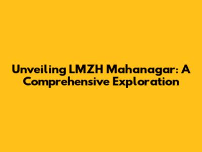 Unveiling LMZH Mahanagar: A Comprehensive Exploration